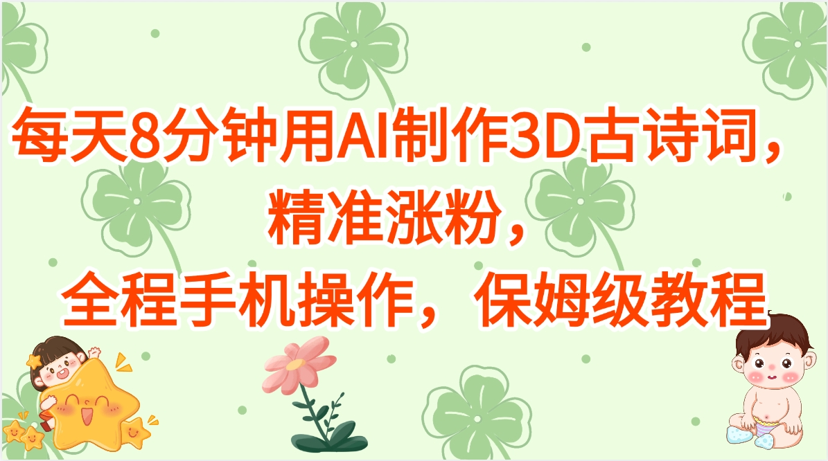 每天8分钟用AI制作3D古诗词，精准涨粉，全程手机操作，保姆级教程网创库-网创项目资源站-副业项目-创业项目-搞钱项目网创库