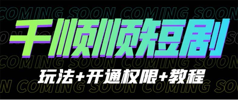 收费800多的千顺顺短剧玩法+开通权限+教程网创库-网创项目资源站-副业项目-创业项目-搞钱项目网创库