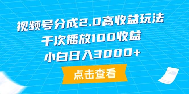 视频号分成2.0高收益玩法，千次播放100收益，小白日入3000+网创库-网创项目资源站-副业项目-创业项目-搞钱项目网创库