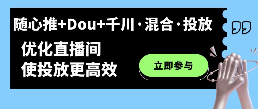 随心推+Dou+千川·混合·投放新玩法，优化直播间使投放更高效网创库-网创项目资源站-副业项目-创业项目-搞钱项目网创库