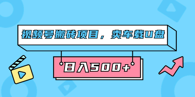 视频号搬砖项目，卖车载U盘，简单轻松，0门槛日入500+（附831G素材）网创库-网创项目资源站-副业项目-创业项目-搞钱项目网创库