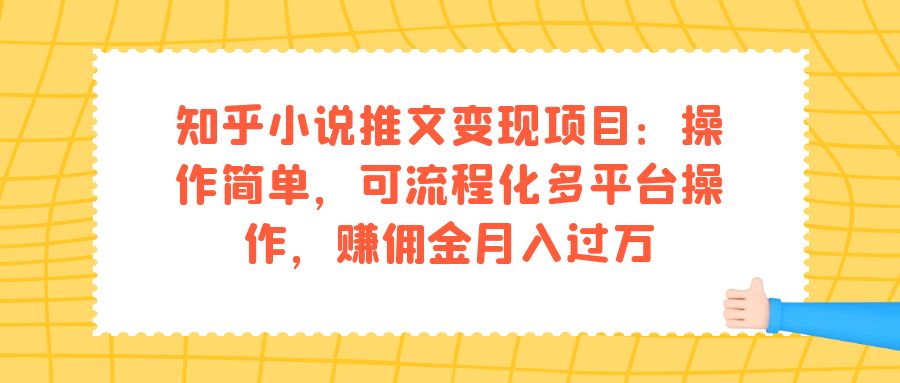 知乎小说推文变现项目：操作简单，可流程化多平台操作，赚佣金月入过万网创库-网创项目资源站-副业项目-创业项目-搞钱项目网创库