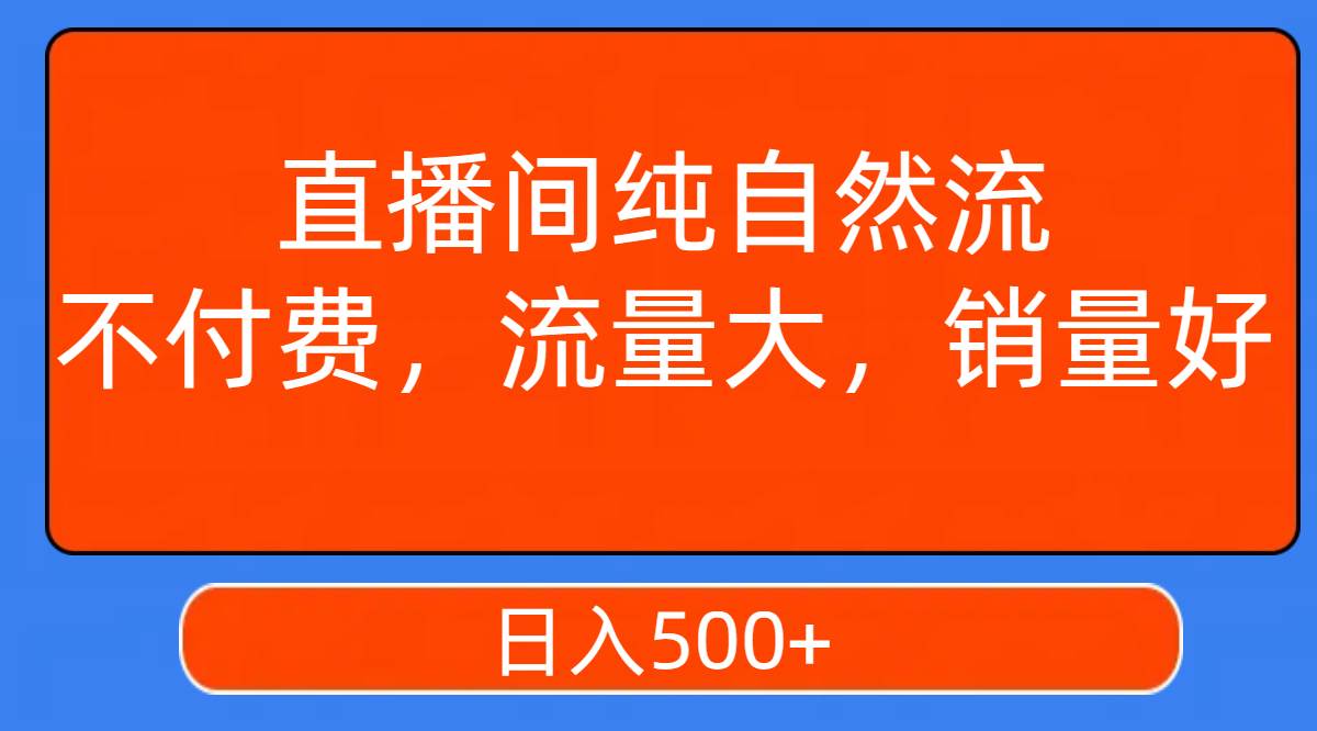 直播间纯自然流，不付费，流量大，销量好，日入500+网创库-网创项目资源站-副业项目-创业项目-搞钱项目网创库