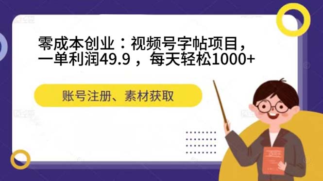 零成本创业：视频号字帖项目，一单利润49.9 ，每天轻松1000+网创库-网创项目资源站-副业项目-创业项目-搞钱项目网创库