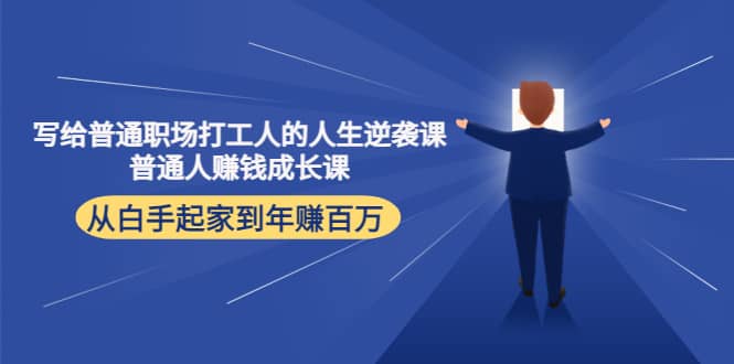 写给普通职场打工人的人生逆袭课网创库-网创项目资源站-副业项目-创业项目-搞钱项目网创库