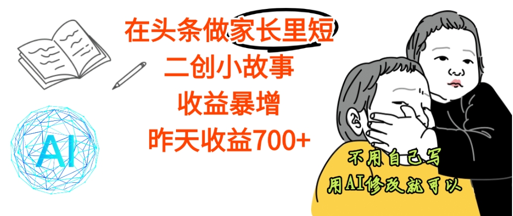 【天呐】在头条做家长里短二创小故事，收益暴增，昨天收益700+网创库-网创项目资源站-副业项目-创业项目-搞钱项目网创库