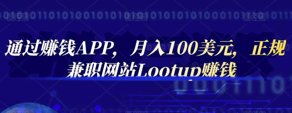 通过赚钱APP，月入100美元，正规兼职网站Lootup赚钱网创库-网创项目资源站-副业项目-创业项目-搞钱项目网创库