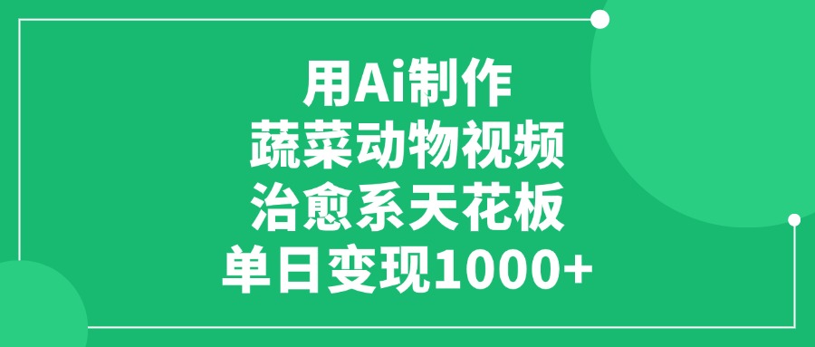 利用Ai制作蔬菜动物视频，治愈系天花板，单日变现1000+网创库-网创项目资源站-副业项目-创业项目-搞钱项目网创库