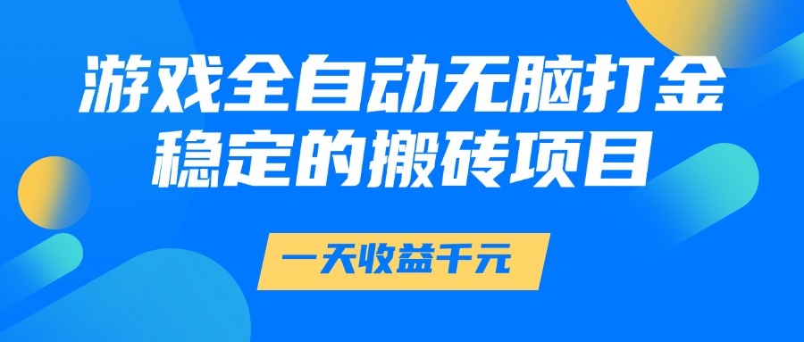 游戏全自动无脑打金，一天收益1000+，稳定的搬砖项目网创库-网创项目资源站-副业项目-创业项目-搞钱项目网创库