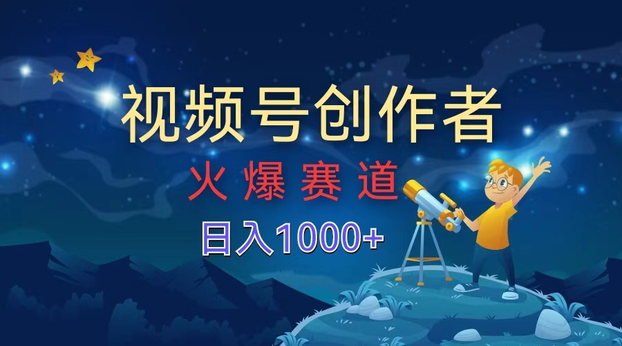视频号创作者，火爆赛道，日入1000+网创库-网创项目资源站-副业项目-创业项目-搞钱项目网创库