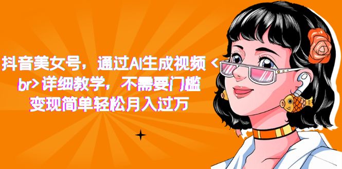 抖音美女号，通过AI生成视频，详细教学，不需要门槛，变现简单轻松月入过万网创库-网创项目资源站-副业项目-创业项目-搞钱项目网创库