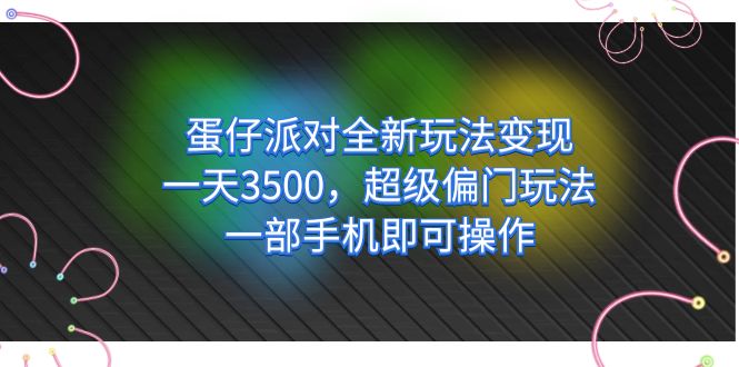 蛋仔派对全新玩法变现，一天3500，超级偏门玩法，一部手机即可操作网创库-网创项目资源站-副业项目-创业项目-搞钱项目网创库