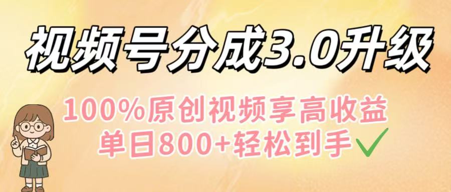 视频号分成3.0升级！100%原创视频享高收益，单日800+轻松到手网创库-网创项目资源站-副业项目-创业项目-搞钱项目网创库