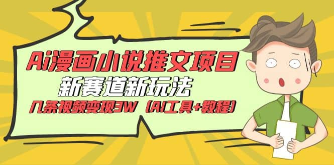 Ai漫画小说推文项目，新赛道新玩法，几条视频变现3W（AI工具+教程）网创库-网创项目资源站-副业项目-创业项目-搞钱项目网创库