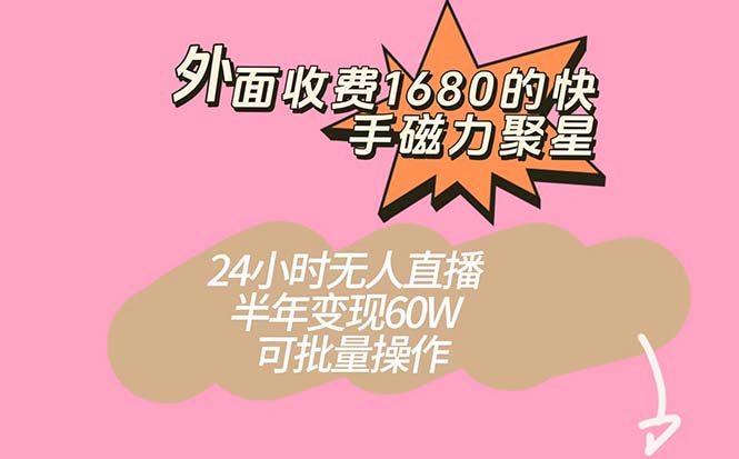 外面收费1680的快手磁力聚星项目，24小时无人直播 半年变现60W，可批量操作网创库-网创项目资源站-副业项目-创业项目-搞钱项目网创库
