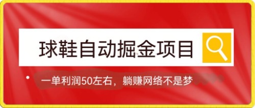 球鞋自动掘金项目，0投资，每单利润50+躺赚变现不是梦网创库-网创项目资源站-副业项目-创业项目-搞钱项目网创库