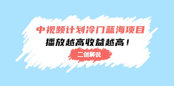 中视频计划冷门蓝海项目【二创解说】培训课程网创库-网创项目资源站-副业项目-创业项目-搞钱项目网创库