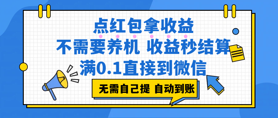 点红包拿收益，不需要养机，收益秒结算，满0.1直接到微信，都不需要自己提，非常丝滑，人人可操作网创库-网创项目资源站-副业项目-创业项目-搞钱项目网创库
