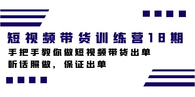 短视频带货训练营18期，手把手教你做短视频带货出单，听话照做，保证出单网创库-网创项目资源站-副业项目-创业项目-搞钱项目网创库