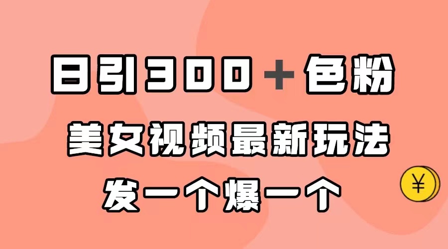 日引300＋色粉，美女视频最新玩法，发一个爆一个网创库-网创项目资源站-副业项目-创业项目-搞钱项目网创库