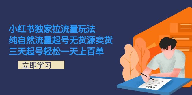 小红书独家拉流量玩法，纯自然流量起号无货源卖货 三天起号轻松一天上百单网创库-网创项目资源站-副业项目-创业项目-搞钱项目网创库