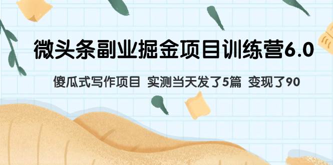 微头条副业掘金项目训练营6.0：傻瓜式写作项目 实测当天发了5篇 变现了90网创库-网创项目资源站-副业项目-创业项目-搞钱项目网创库