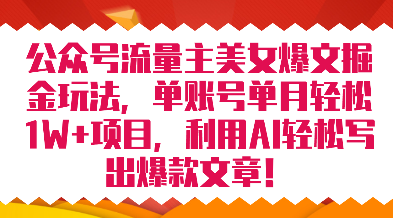 公众号流量主美女爆文掘金玩法 单账号单月轻松8000+利用AI轻松写出爆款文章网创库-网创项目资源站-副业项目-创业项目-搞钱项目网创库