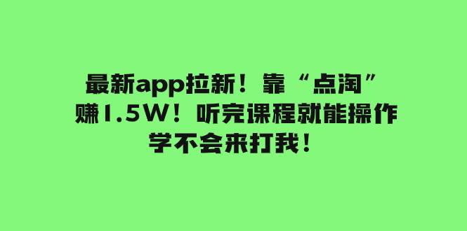 最新app拉新！靠“点淘”赚1.5W！听完课程就能操作！学不会来打我！网创库-网创项目资源站-副业项目-创业项目-搞钱项目网创库