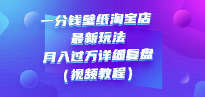 一分钱壁纸淘宝店最新玩法：月入过万详细复盘（视频教程）网创库-网创项目资源站-副业项目-创业项目-搞钱项目网创库
