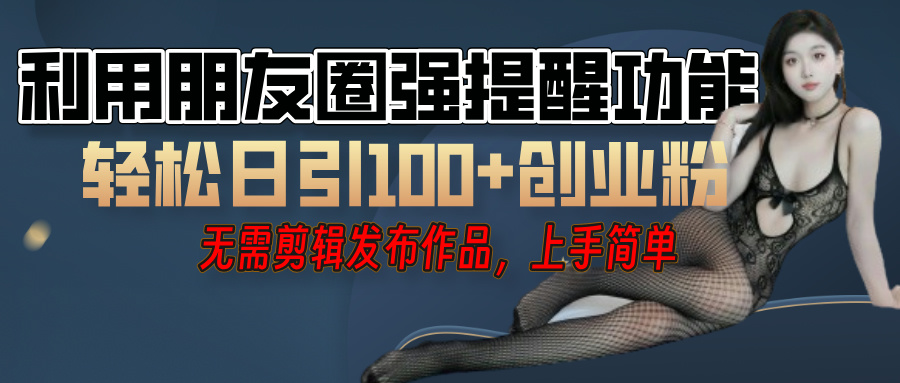 利用微信朋友圈”小红点”功能，引流精准创业粉，无需剪辑视频，发布作品，单人单日引流100+创业粉！网创库-网创项目资源站-副业项目-创业项目-搞钱项目网创库