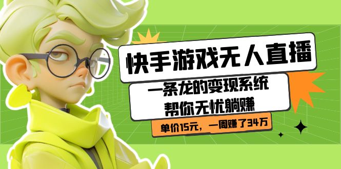 快手游戏无人直播：一条龙的变现系统帮你无忧躺赚  单价15元，一周赚了34万网创库-网创项目资源站-副业项目-创业项目-搞钱项目网创库