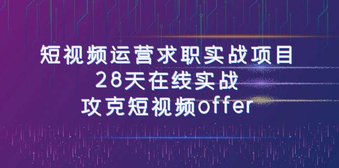短视频运-营求职实战项目，28天在线实战，攻克短视频offer（46节课）网创库-网创项目资源站-副业项目-创业项目-搞钱项目网创库