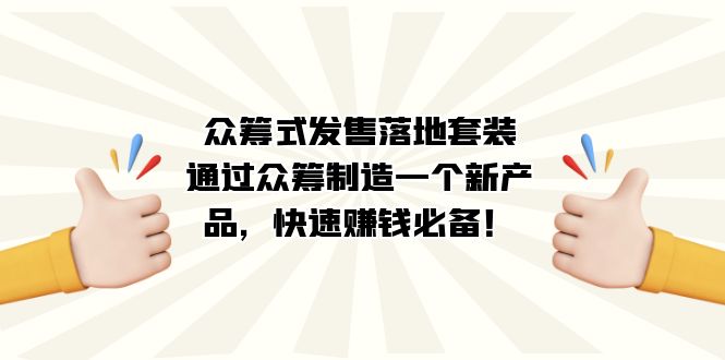 众筹式·发售落地套装：通过众筹制造一个新产品，快速赚钱必备！网创库-网创项目资源站-副业项目-创业项目-搞钱项目网创库