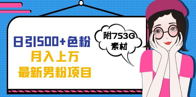 日引500+色粉轻松月入上万九月份最新男粉项目（附753G素材）网创库-网创项目资源站-副业项目-创业项目-搞钱项目网创库