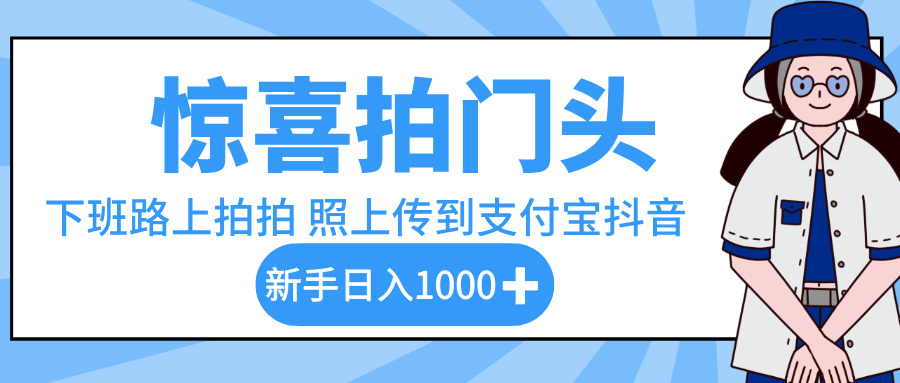 惊喜拍门头，下班路上拍拍照片，上传到支付宝和抖音新手日入 1000+网创库-网创项目资源站-副业项目-创业项目-搞钱项目网创库