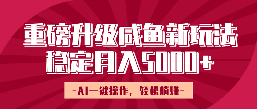 重磅升级咸鱼新玩法，AI一键操作，轻松躺赚，稳定月入5000+网创库-网创项目资源站-副业项目-创业项目-搞钱项目网创库
