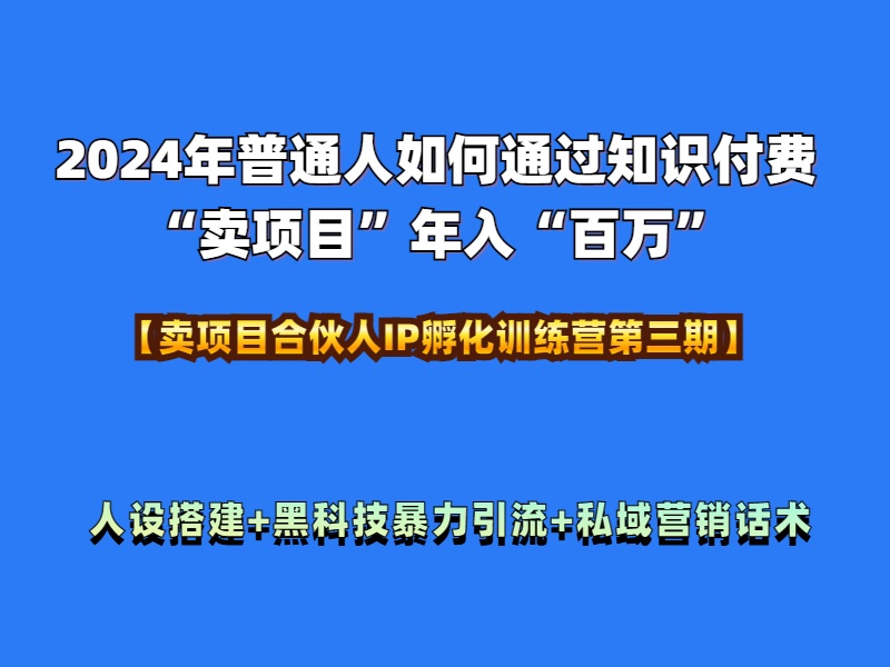 2024年普通人如何通过知识付费“卖项目”年入“百万”人设搭建-黑科技暴力引流-全流程网创库-网创项目资源站-副业项目-创业项目-搞钱项目网创库