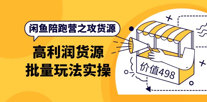 闲鱼陪跑营之攻货源：高利润货源批量玩法，月入过万实操（价值498）网创库-网创项目资源站-副业项目-创业项目-搞钱项目网创库