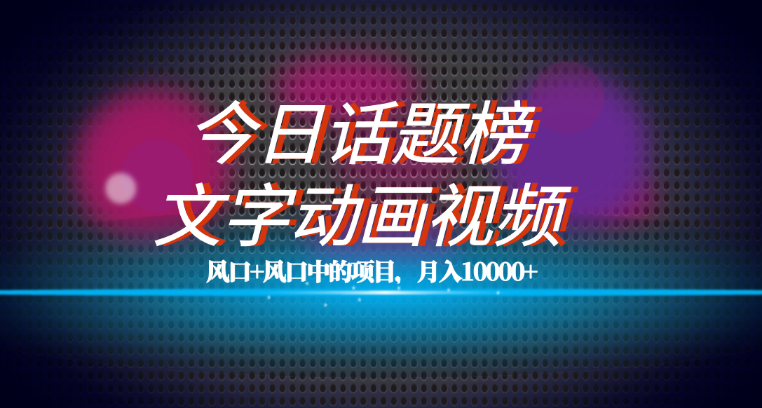 全网首发文字动画视频+今日话题2.0项目教程，平台扶持流量，月入五位数网创库-网创项目资源站-副业项目-创业项目-搞钱项目网创库