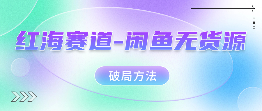 红海赛道闲鱼无货源破局方法网创库-网创项目资源站-副业项目-创业项目-搞钱项目网创库