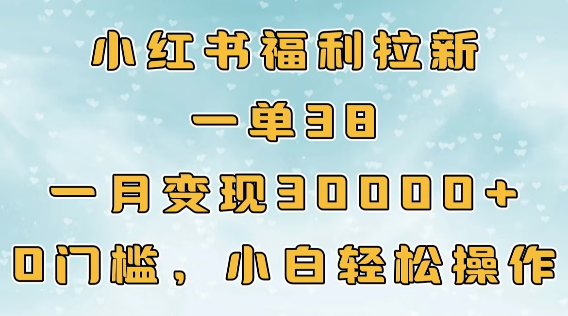 小红书福利拉新，一单38，一月30000＋轻轻松松，0门槛小白轻松操作网创库-网创项目资源站-副业项目-创业项目-搞钱项目网创库
