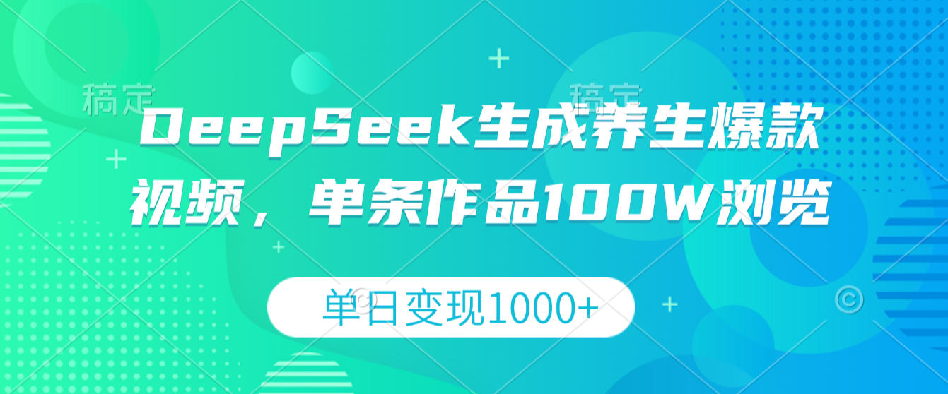 DeepSeek生成养生爆款视频，单条作品100W浏览，单日变现1000+网创库-网创项目资源站-副业项目-创业项目-搞钱项目网创库