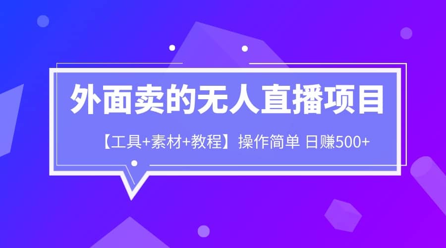 外面卖1980的无人直播项目【工具+素材+教程】日赚500+网创库-网创项目资源站-副业项目-创业项目-搞钱项目网创库