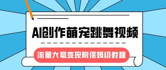 最新风口项目，AI创作萌宠跳舞视频，流量大易变现网创库-网创项目资源站-副业项目-创业项目-搞钱项目网创库