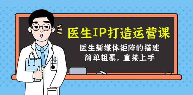 医生IP打造运营课，医生新媒体矩阵的搭建，简单粗暴，直接上手网创库-网创项目资源站-副业项目-创业项目-搞钱项目网创库