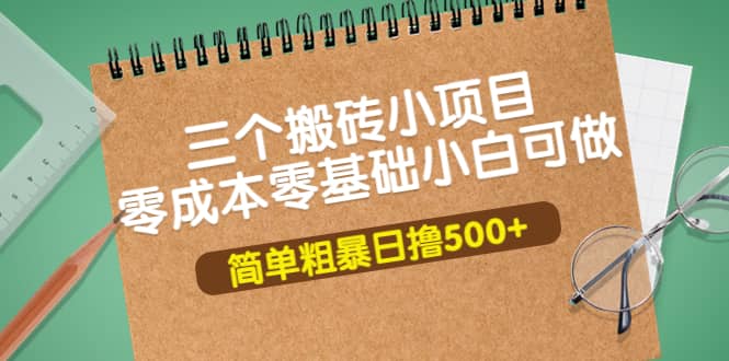 三个搬砖小项目，零成本零基础小白简单粗暴轻松日撸500+网创库-网创项目资源站-副业项目-创业项目-搞钱项目网创库