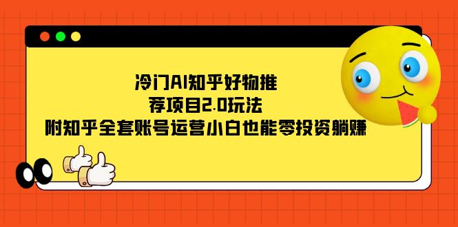 冷门AI知乎好物推荐项目2.0玩法，附知乎全套账号运营，小白也能零投资躺赚网创库-网创项目资源站-副业项目-创业项目-搞钱项目网创库