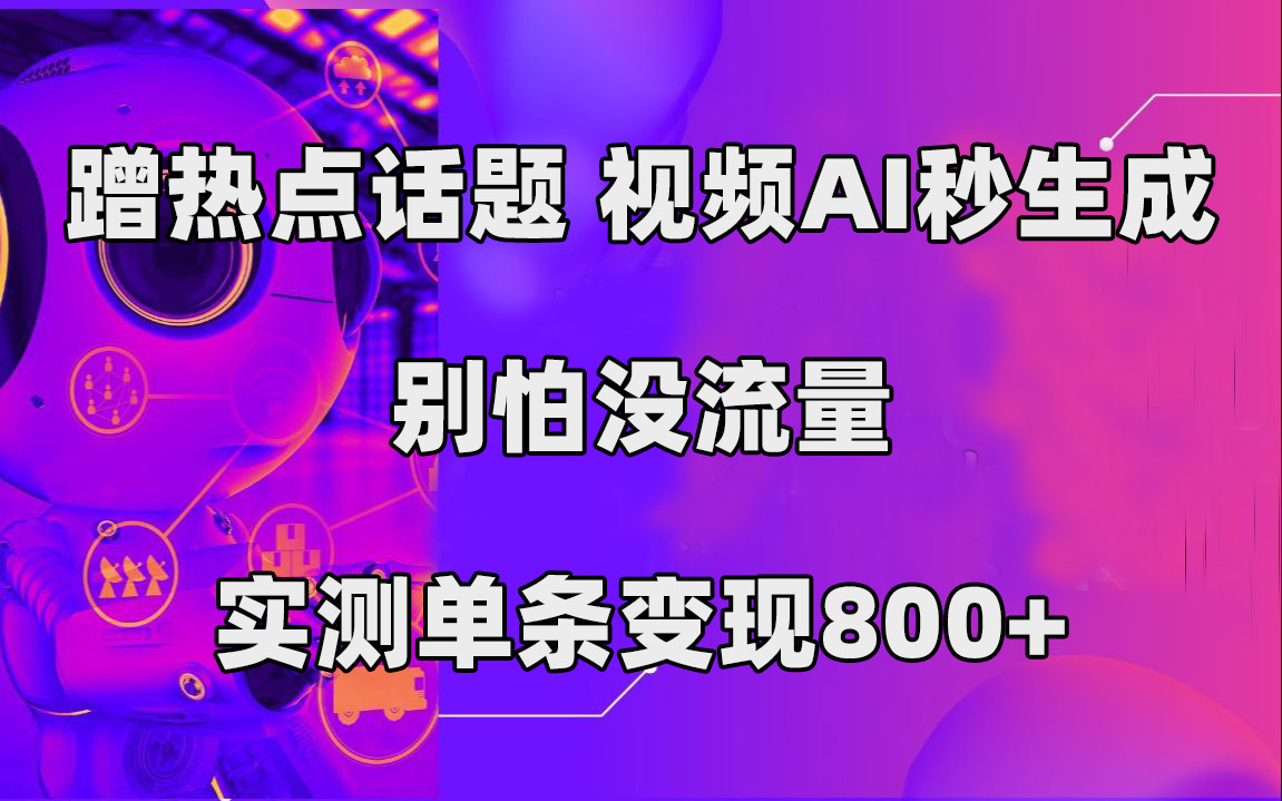 蹭热点话题，视频AI秒生成，别怕没流量，实测单条变现800+网创库-网创项目资源站-副业项目-创业项目-搞钱项目网创库