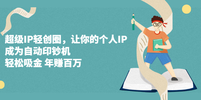 超级IP轻创圈，让你的个人IP，成为自动印钞机网创库-网创项目资源站-副业项目-创业项目-搞钱项目网创库