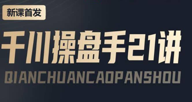 某收费课程：千川操盘手实操，让人人成为千川操盘手网创库-网创项目资源站-副业项目-创业项目-搞钱项目网创库